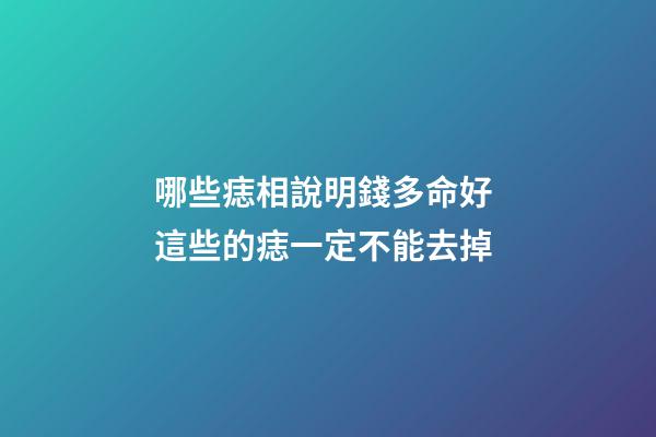 哪些痣相說明錢多命好 這些的痣一定不能去掉